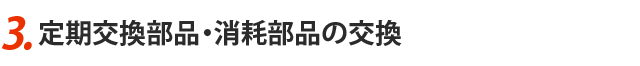 3.定期交換部品・消耗部品の交換